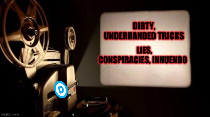 Movie Projector | DIRTY, UNDERHANDED TRICKS LIES, CONSPIRACIES, INNUENDO | image tagged in movie projector | made w/ Imgflip meme maker