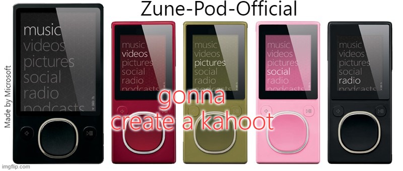 Zune-Pod-Official | gonna create a kahoot | image tagged in zune-pod-official | made w/ Imgflip meme maker