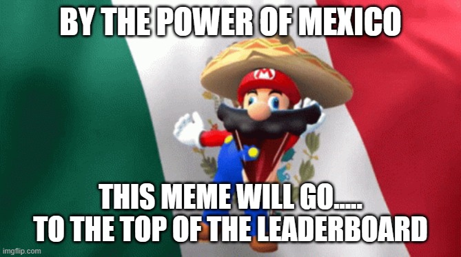 mexican mario dancing | BY THE POWER OF MEXICO THIS MEME WILL GO.....
TO THE TOP OF THE LEADERBOARD | image tagged in mexican mario dancing | made w/ Imgflip meme maker