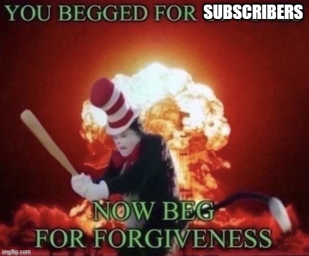 Beg for forgiveness | SUBSCRIBERS | image tagged in beg for forgiveness | made w/ Imgflip meme maker