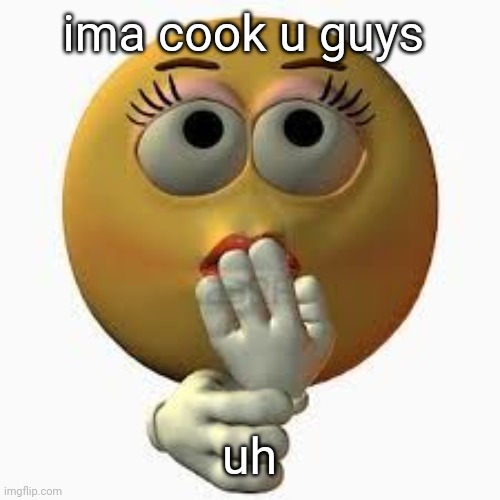 wome. | ima cook u guys; uh | image tagged in wome | made w/ Imgflip meme maker