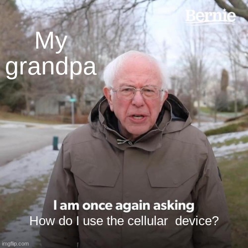 Bernie I Am Once Again Asking For Your Support Meme | My grandpa; How do I use the cellular  device? | image tagged in memes,bernie i am once again asking for your support | made w/ Imgflip meme maker