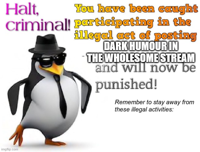 halt criminal! | DARK HUMOUR IN THE WHOLESOME STREAM | image tagged in halt criminal | made w/ Imgflip meme maker