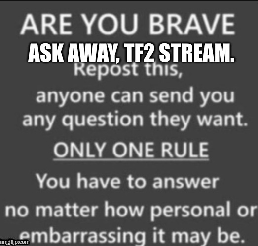 Are You Brave? | ASK AWAY, TF2 STREAM. | image tagged in are you brave | made w/ Imgflip meme maker
