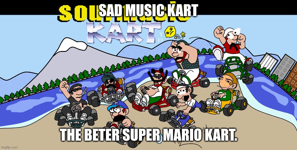 SAD MUSIC KART | SAD MUSIC KART; THE BETER SUPER MARIO KART. | image tagged in mario | made w/ Imgflip meme maker