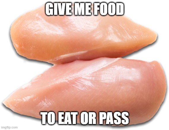 chicken cutlets | GIVE ME FOOD; TO EAT OR PASS | image tagged in chicken cutlets | made w/ Imgflip meme maker