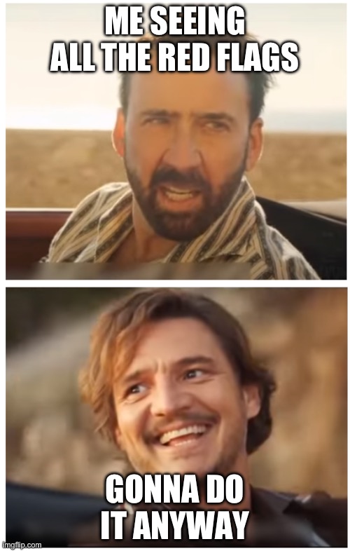Dating | ME SEEING ALL THE RED FLAGS; GONNA DO IT ANYWAY | image tagged in nick cage and pedro pascal | made w/ Imgflip meme maker