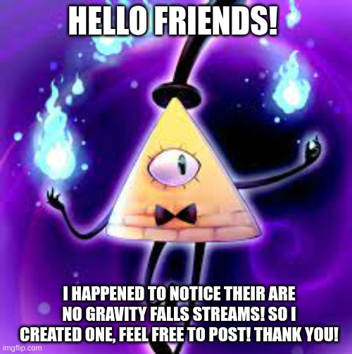 I made a Gravity Falls stream! | HELLO FRIENDS! I HAPPENED TO NOTICE THEIR ARE NO GRAVITY FALLS STREAMS! SO I CREATED ONE, FEEL FREE TO POST! THANK YOU! | image tagged in updates | made w/ Imgflip meme maker