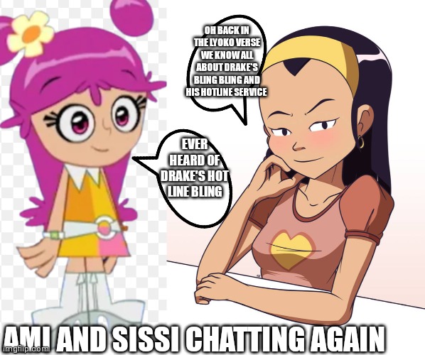 Ami and Sissi chatting about Drake's Bling Bling | OH BACK IN THE LYOKO VERSE WE KNOW ALL ABOUT DRAKE'S BLING BLING AND HIS HOTLINE SERVICE; EVER HEARD OF DRAKE'S HOT LINE BLING; AMI AND SISSI CHATTING AGAIN | image tagged in funny memes,drake's bling bling,memes,ami and sissi chatting again,ami and sissi,ami and sissi chatting | made w/ Imgflip meme maker