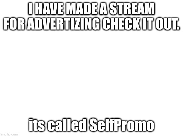 Link in Comments | I HAVE MADE A STREAM FOR ADVERTIZING CHECK IT OUT. its called SelfPromo | image tagged in advertisement,promotion | made w/ Imgflip meme maker