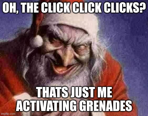 Evil Santa | OH, THE CLICK CLICK CLICKS? THATS JUST ME ACTIVATING GRENADES | image tagged in evil santa | made w/ Imgflip meme maker