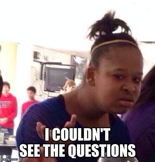 Black Girl Wat Meme | I COULDN'T SEE THE QUESTIONS | image tagged in memes,black girl wat | made w/ Imgflip meme maker