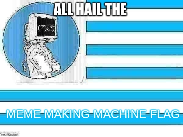 ALL HAIL | ALL HAIL THE; MEME MAKING MACHINE FLAG | image tagged in mmm flag | made w/ Imgflip meme maker