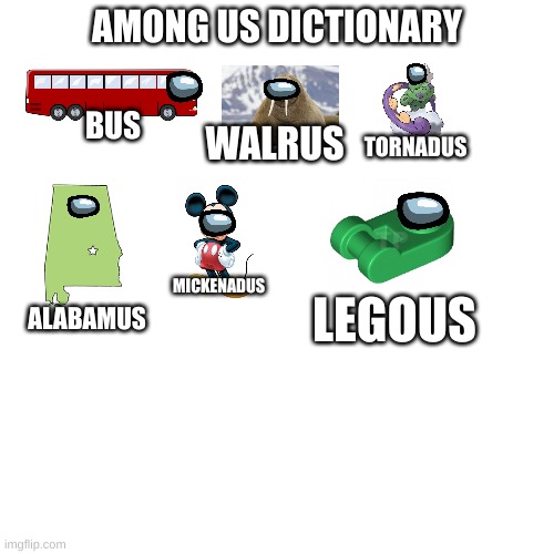 sus | AMONG US DICTIONARY; BUS; WALRUS; TORNADUS; MICKENADUS; LEGOUS; ALABAMUS | image tagged in sus | made w/ Imgflip meme maker