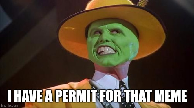 Permit | I HAVE A PERMIT FOR THAT MEME | image tagged in jim carrey the mask | made w/ Imgflip meme maker