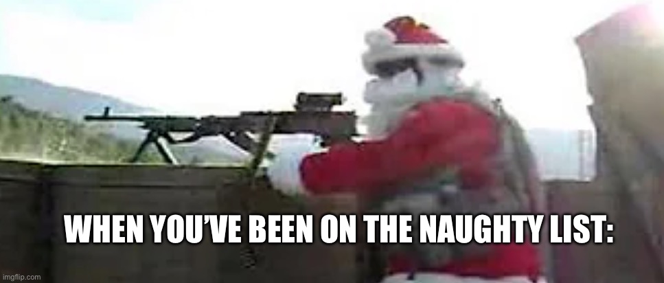Santa is angry | WHEN YOU’VE BEEN ON THE NAUGHTY LIST: | image tagged in santa angery,idk,rip you | made w/ Imgflip meme maker