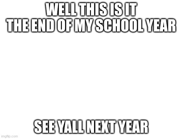 it's been an honor | WELL THIS IS IT  THE END OF MY SCHOOL YEAR; SEE YALL NEXT YEAR | image tagged in goodbye | made w/ Imgflip meme maker