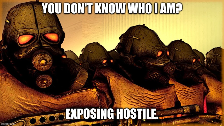 Exposing Hostile | YOU DON'T KNOW WHO I AM? EXPOSING HOSTILE. | image tagged in exposing hostile | made w/ Imgflip meme maker