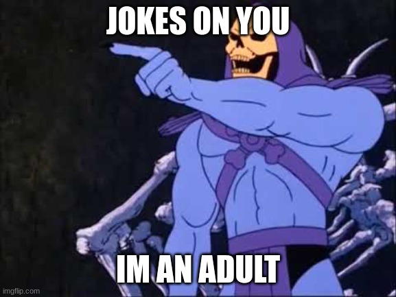 Skeletor | JOKES ON YOU IM AN ADULT | image tagged in skeletor | made w/ Imgflip meme maker