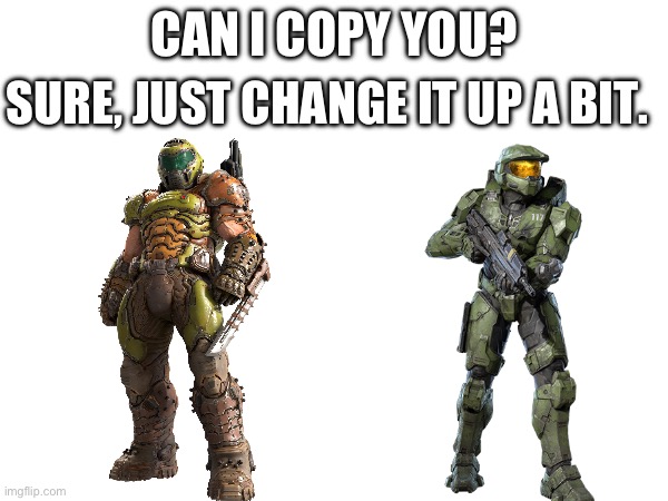 I used to think they were the same person | SURE, JUST CHANGE IT UP A BIT. CAN I COPY YOU? | image tagged in doom,doom eternal,doom guy,halo,master chief | made w/ Imgflip meme maker