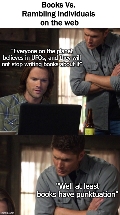 Books Vs. 
Rambling individuals 
on the web; "Everyone on the planet believes in UFOs, and they will not stop writing books about it"; "Well at least books have punktuation" | image tagged in funny,supernatural,ufos | made w/ Imgflip meme maker