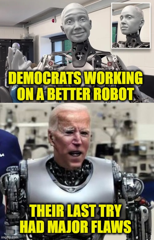 Try Again | DEMOCRATS WORKING
ON A BETTER ROBOT; THEIR LAST TRY
HAD MAJOR FLAWS | image tagged in biden | made w/ Imgflip meme maker