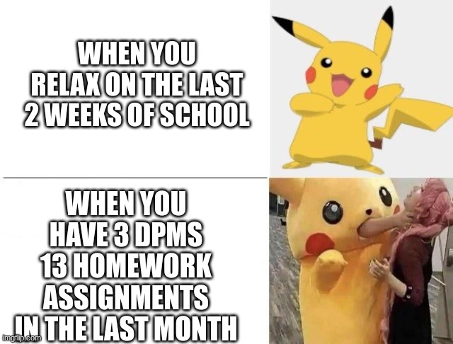 WHEN YOU HAVE 3 DPMS 13 HOMEWORK ASSIGNMENTS IN THE LAST MONTH; WHEN YOU RELAX ON THE LAST 2 WEEKS OF SCHOOL | made w/ Imgflip meme maker