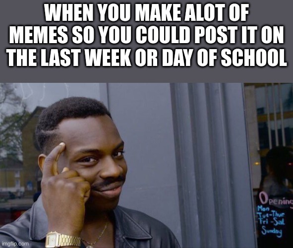 Roll Safe Think About It Meme | WHEN YOU MAKE ALOT OF MEMES SO YOU COULD POST IT ON THE LAST WEEK OR DAY OF SCHOOL | image tagged in memes,roll safe think about it | made w/ Imgflip meme maker