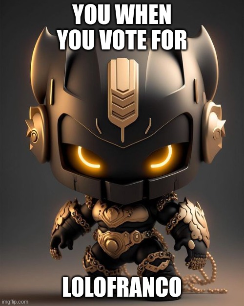 YOU WHEN YOU VOTE FOR; LOLOFRANCO | image tagged in change my mind | made w/ Imgflip meme maker