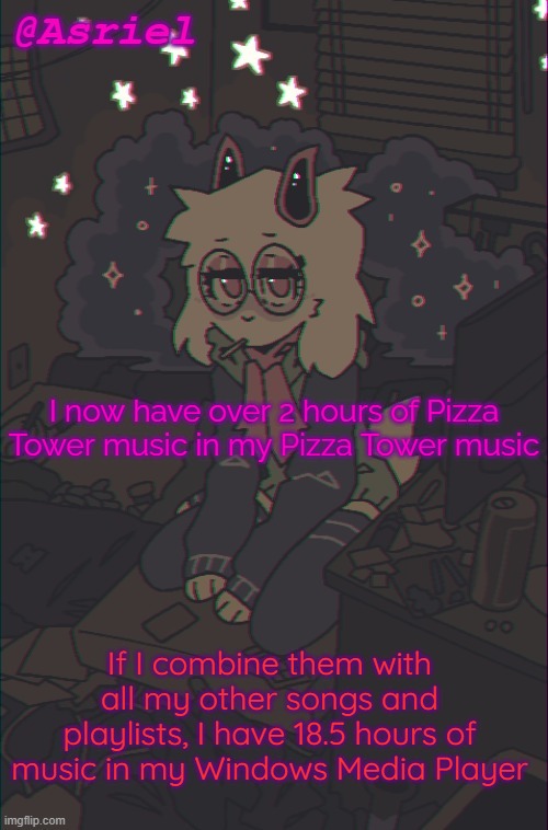 I do not regret a single thing | I now have over 2 hours of Pizza Tower music in my Pizza Tower music; If I combine them with all my other songs and playlists, I have 18.5 hours of music in my Windows Media Player | image tagged in another asriel temp | made w/ Imgflip meme maker