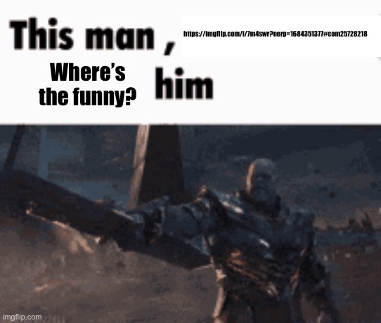 This man, _____ him | https://imgflip.com/i/7m4swr?nerp=1684351377#com25728218; Where’s the funny? | image tagged in this man _____ him | made w/ Imgflip meme maker