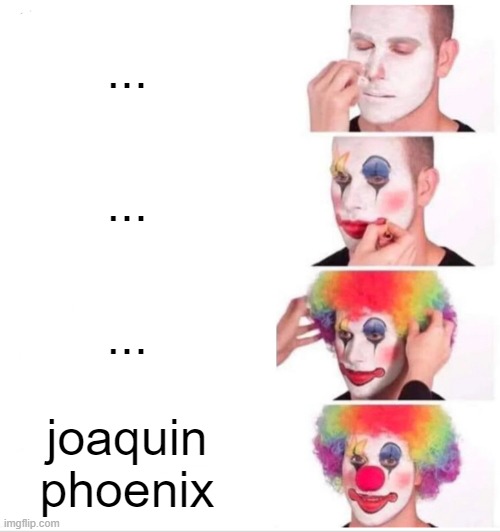 __joker | ... ... ... joaquin phoenix | image tagged in memes,clown applying makeup | made w/ Imgflip meme maker