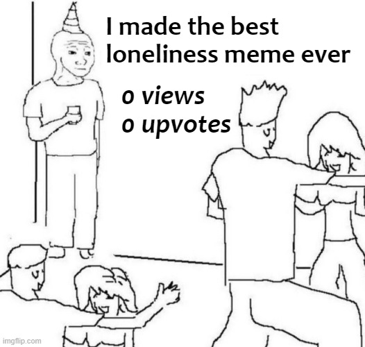 Task failed successfully | I made the best loneliness meme ever; 0 views; 0 upvotes | image tagged in party loner,forever alone,they don't know | made w/ Imgflip meme maker