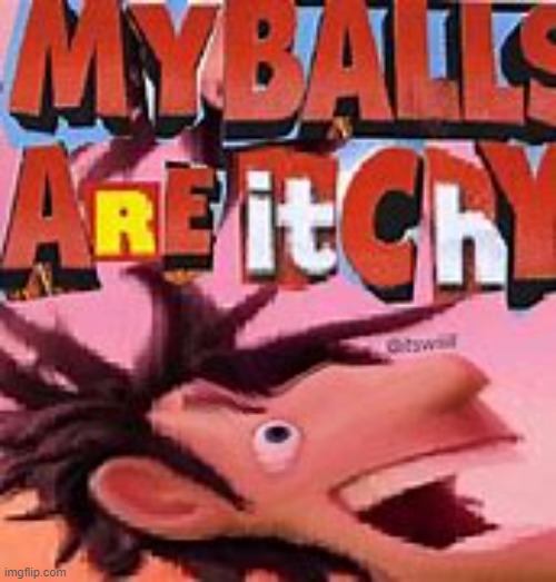 LMAO | image tagged in my balls are itchy | made w/ Imgflip meme maker
