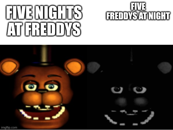 FIVE FREDDYS AT NIGHT; FIVE NIGHTS AT FREDDYS | image tagged in e | made w/ Imgflip meme maker