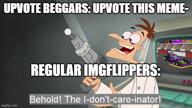 the i don't care inator | UPVOTE BEGGARS: UPVOTE THIS MEME-; REGULAR IMGFLIPPERS: | image tagged in the i don't care inator | made w/ Imgflip meme maker