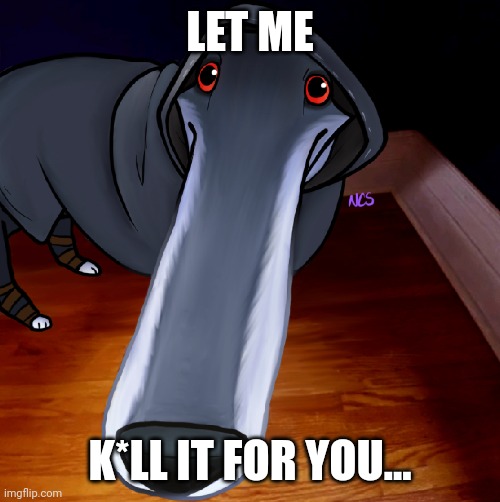 Not mine. | LET ME; K*LL IT FOR YOU... | image tagged in death,borzoi,let me do it for you,puss in boots | made w/ Imgflip meme maker
