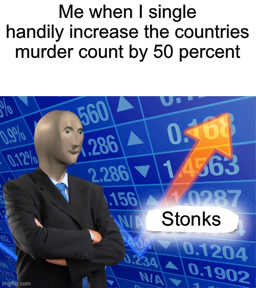 I’m wrecking the stick market | Me when I single handily increase the countries murder count by 50 percent; Stonks | image tagged in empty stonks,memes,dark humor,funny | made w/ Imgflip meme maker