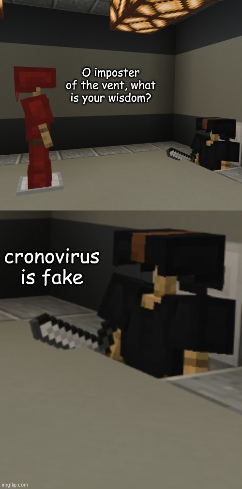 Minecraft impostor of the vent | O imposter of the vent, what is your wisdom? cronovirus is fake | image tagged in minecraft impostor of the vent | made w/ Imgflip meme maker