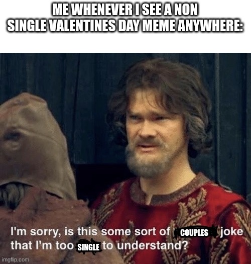 Is this some sort of [insert] joke | ME WHENEVER I SEE A NON SINGLE VALENTINES DAY MEME ANYWHERE:; COUPLES; SINGLE | image tagged in is this some sort of insert joke,valentine forever alone | made w/ Imgflip meme maker
