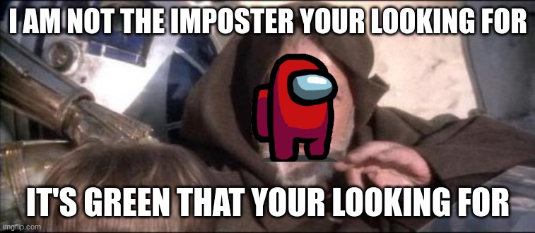 These Aren't The Droids You Were Looking For | I AM NOT THE IMPOSTER YOUR LOOKING FOR; IT'S GREEN THAT YOUR LOOKING FOR | image tagged in memes,these aren't the droids you were looking for | made w/ Imgflip meme maker