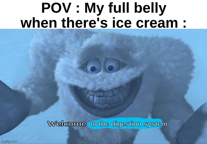 Who is like me? | POV : My full belly when there's ice cream :; to the digestion system | image tagged in memes,funny,relatable,ice cream,desserts,front page plz | made w/ Imgflip meme maker
