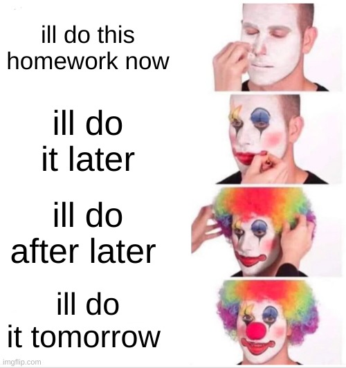 DON'T PROCRASTINATE | ill do this homework now; ill do it later; ill do after later; ill do it tomorrow | image tagged in memes,clown applying makeup | made w/ Imgflip meme maker