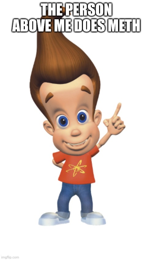 The Person Above Me | THE PERSON ABOVE ME DOES METH | image tagged in the person above me | made w/ Imgflip meme maker