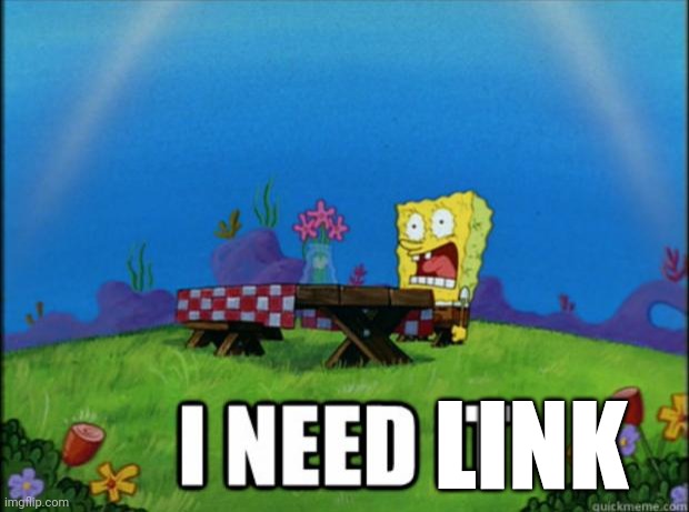 spongebob I need it | LINK | image tagged in spongebob i need it | made w/ Imgflip meme maker