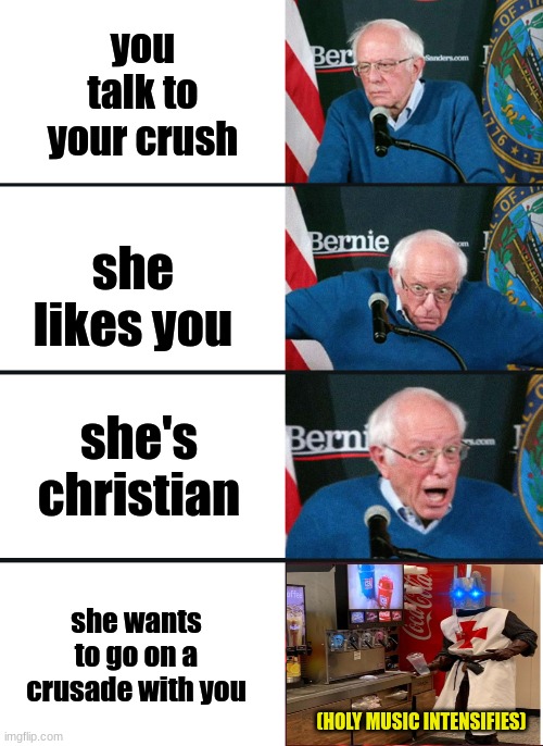 Bernie Sanders reaction (nuked) | you talk to your crush; she likes you; she's christian; she wants to go on a crusade with you; (HOLY MUSIC INTENSIFIES) | image tagged in bernie sanders reaction nuked,crusader | made w/ Imgflip meme maker