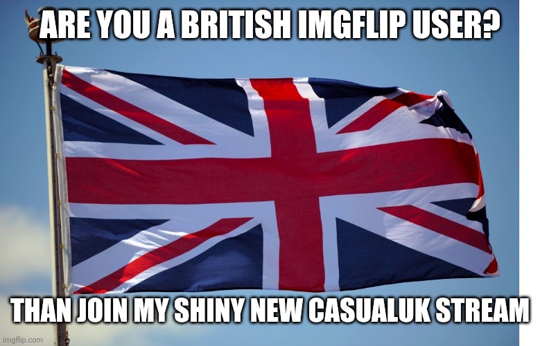 British Flag | ARE YOU A BRITISH IMGFLIP USER? THAN JOIN MY SHINY NEW CASUALUK STREAM | image tagged in british flag | made w/ Imgflip meme maker