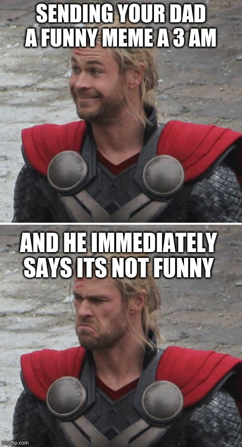 Thor happy then sad | SENDING YOUR DAD A FUNNY MEME A 3 AM; AND HE IMMEDIATELY SAYS ITS NOT FUNNY | image tagged in thor happy then sad | made w/ Imgflip meme maker