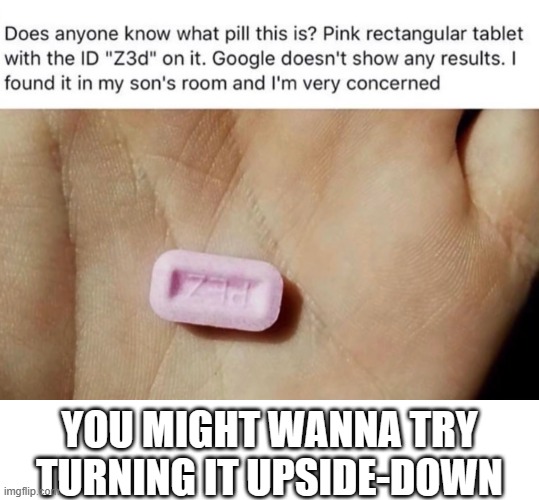 That's a PEZ candy dude | YOU MIGHT WANNA TRY TURNING IT UPSIDE-DOWN | image tagged in pills,pez,candy | made w/ Imgflip meme maker