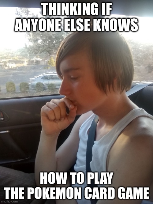 do people know how to even play the pokemon card game! | THINKING IF ANYONE ELSE KNOWS; HOW TO PLAY THE POKEMON CARD GAME | image tagged in deep in thought,pokemon,pokemon cards,card game,funny memes,memes | made w/ Imgflip meme maker